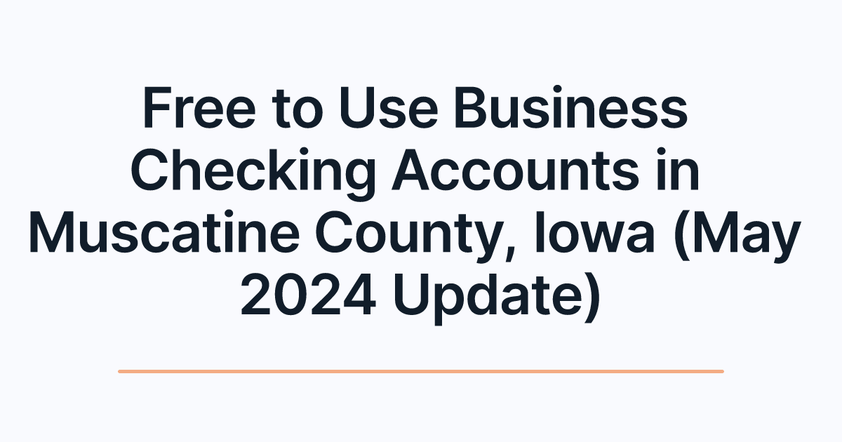 Free to Use Business Checking Accounts in Muscatine County, Iowa (May 2024 Update)